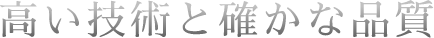 高い技術と確かな品質